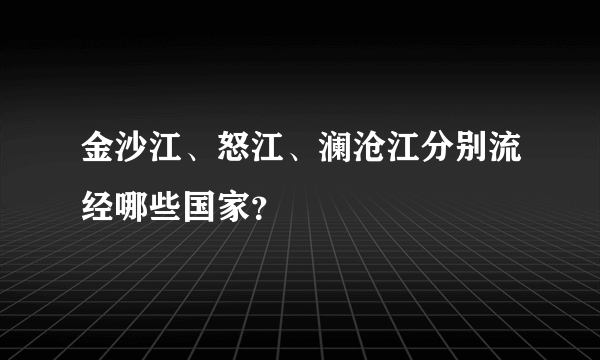 金沙江、怒江、澜沧江分别流经哪些国家？