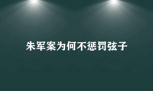 朱军案为何不惩罚弦子