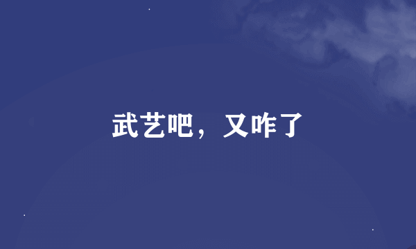 武艺吧，又咋了