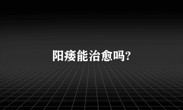 阳痿能治愈吗?