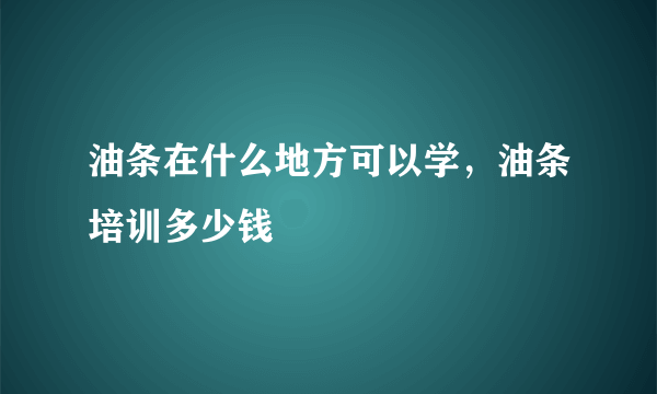 油条在什么地方可以学，油条培训多少钱