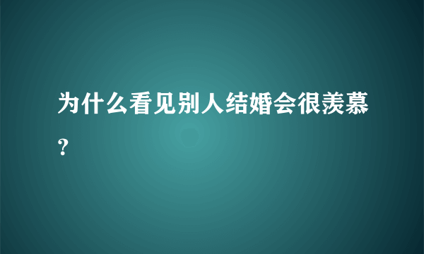 为什么看见别人结婚会很羡慕？