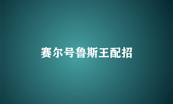 赛尔号鲁斯王配招