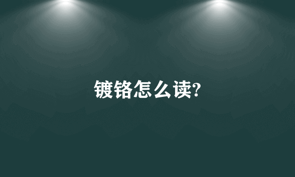 镀铬怎么读?