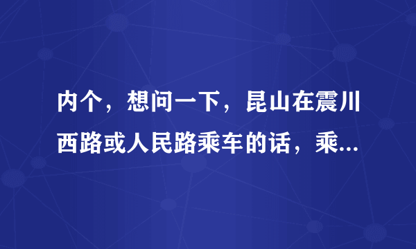 内个，想问一下，昆山在震川西路或人民路乘车的话，乘神马能到欧尚嘞？？？