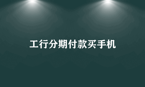 工行分期付款买手机