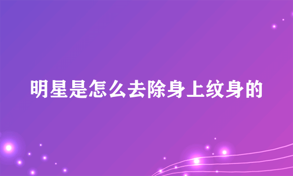 明星是怎么去除身上纹身的