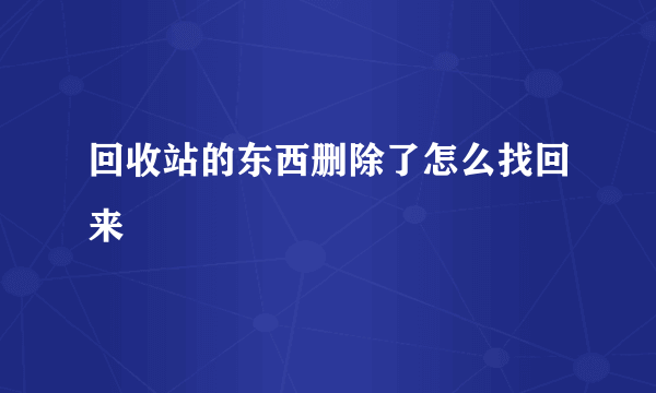 回收站的东西删除了怎么找回来