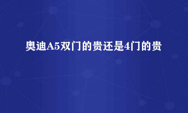 奥迪A5双门的贵还是4门的贵