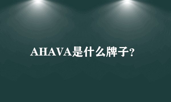 AHAVA是什么牌子？