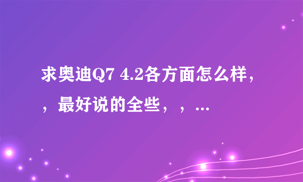 求奥迪Q7 4.2各方面怎么样，，最好说的全些，，，，谢谢！！！！