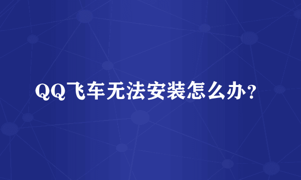 QQ飞车无法安装怎么办？