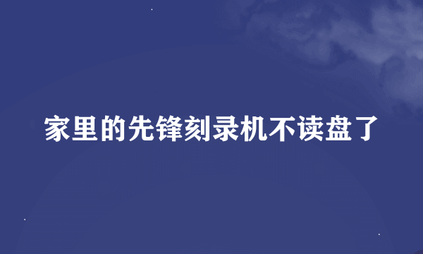 家里的先锋刻录机不读盘了