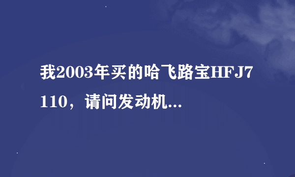我2003年买的哈飞路宝HFJ7110，请问发动机是什么型号的？