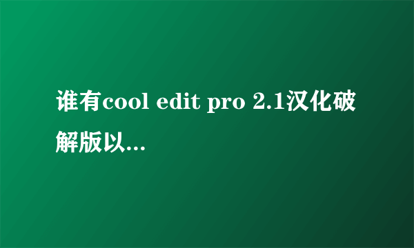 谁有cool edit pro 2.1汉化破解版以及插件，麻烦发一下