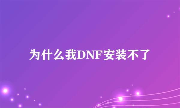 为什么我DNF安装不了