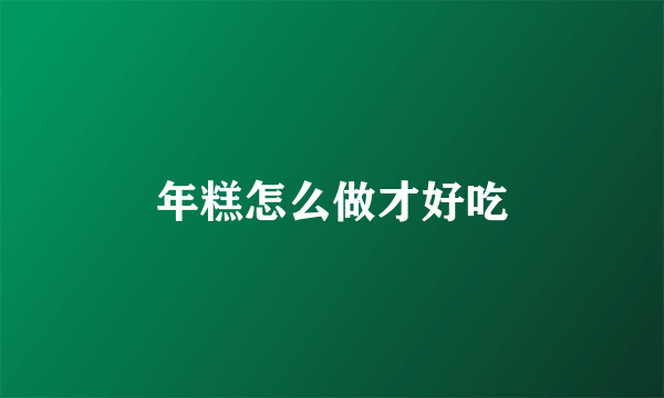 年糕怎么做才好吃