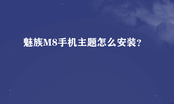 魅族M8手机主题怎么安装？