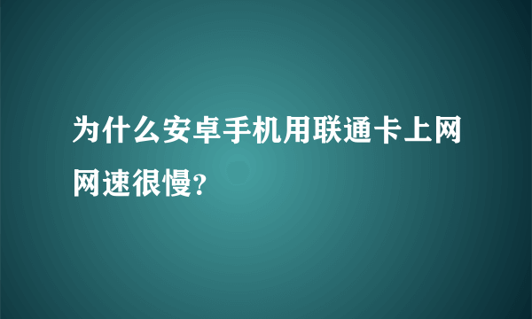 为什么安卓手机用联通卡上网网速很慢？
