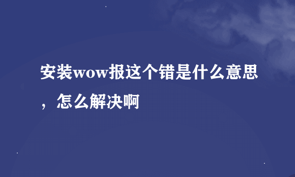 安装wow报这个错是什么意思，怎么解决啊