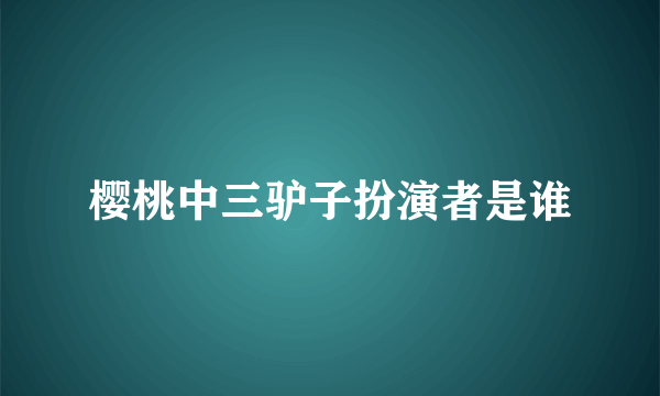 樱桃中三驴子扮演者是谁
