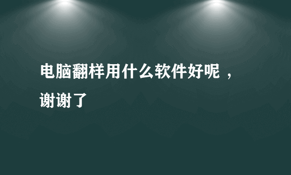 电脑翻样用什么软件好呢 ，谢谢了