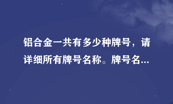 铝合金一共有多少种牌号，请详细所有牌号名称。牌号名称根据什么而定。