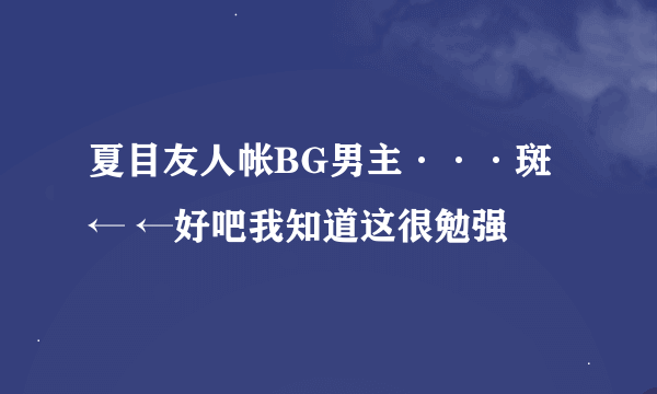 夏目友人帐BG男主···斑 ← ←好吧我知道这很勉强