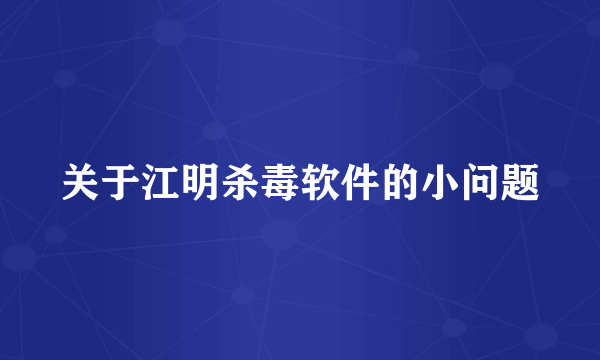 关于江明杀毒软件的小问题