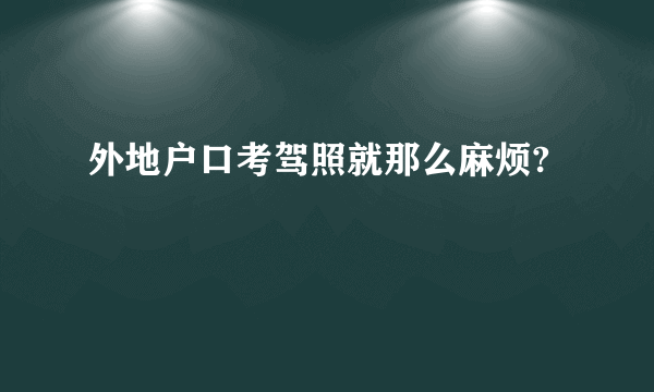 外地户口考驾照就那么麻烦?