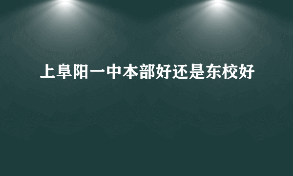 上阜阳一中本部好还是东校好