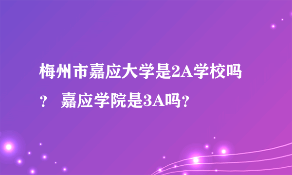 梅州市嘉应大学是2A学校吗？ 嘉应学院是3A吗？