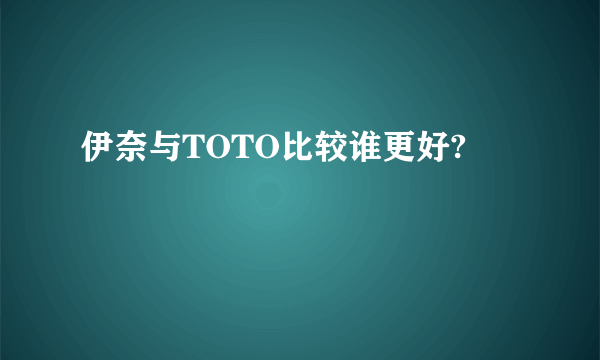 伊奈与TOTO比较谁更好?