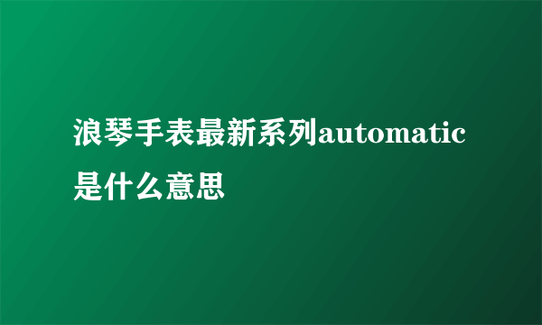 浪琴手表最新系列automatic是什么意思