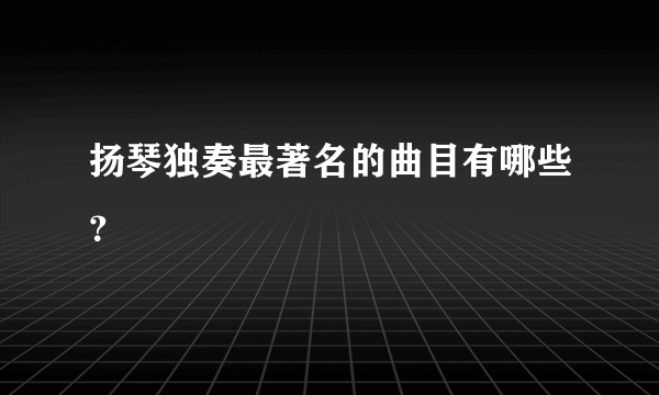 扬琴独奏最著名的曲目有哪些？