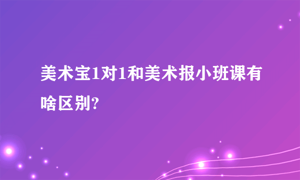 美术宝1对1和美术报小班课有啥区别?