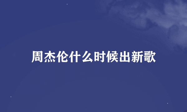 周杰伦什么时候出新歌