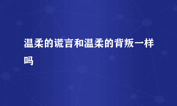 温柔的谎言和温柔的背叛一样吗