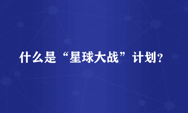 什么是“星球大战”计划？