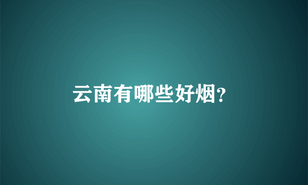 云南有哪些好烟？
