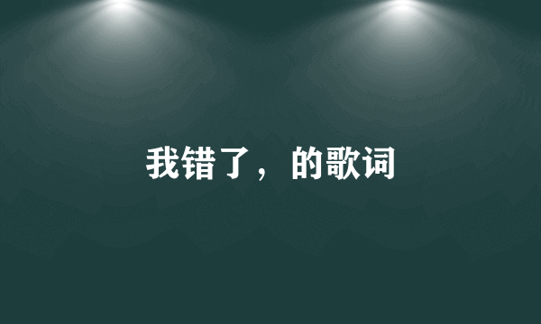 我错了，的歌词