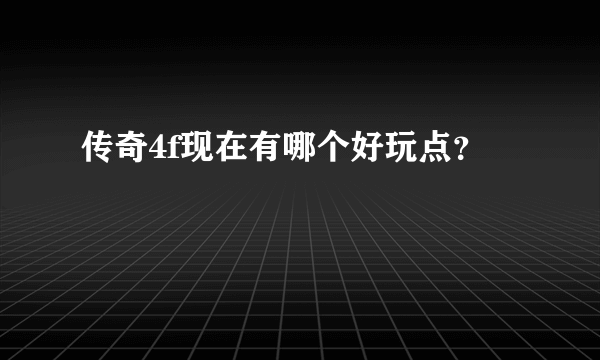 传奇4f现在有哪个好玩点？