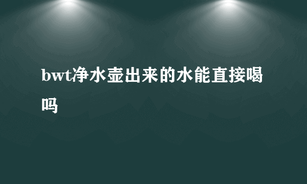 bwt净水壶出来的水能直接喝吗
