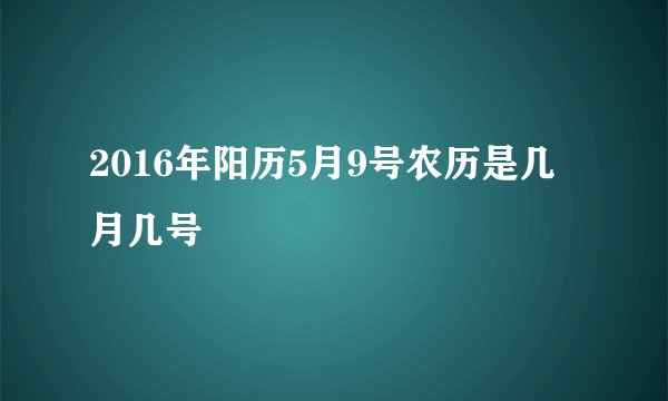 2016年阳历5月9号农历是几月几号