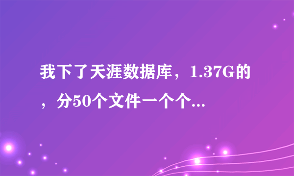 我下了天涯数据库，1.37G的，分50个文件一个个的去搜索很麻烦，谁可以给个软件方便一次搜索完那50个文件？