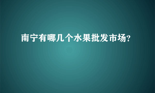 南宁有哪几个水果批发市场？