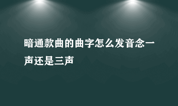 暗通款曲的曲字怎么发音念一声还是三声