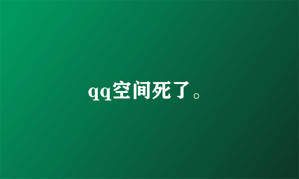 qq空间死了。