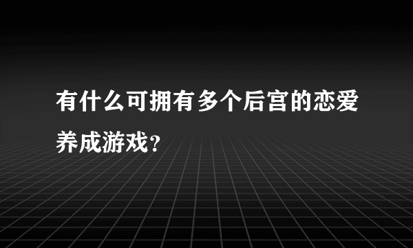 有什么可拥有多个后宫的恋爱养成游戏？