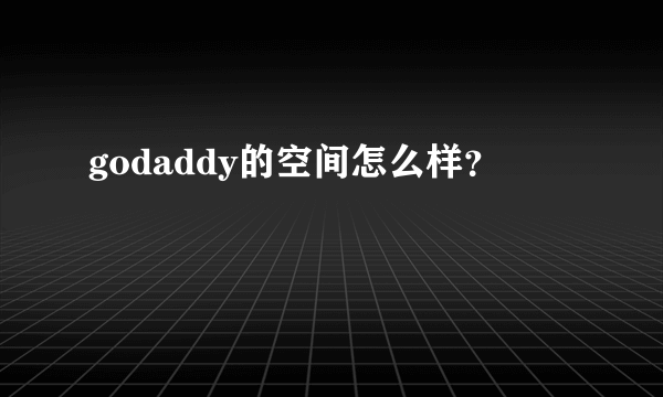 godaddy的空间怎么样？